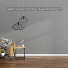 What is water popping for wood flooring?